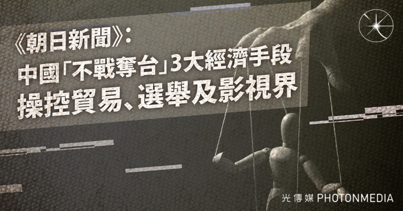 《朝日新聞》： 中國「不戰奪台」3大經濟手段  操控貿易、選舉及影視界