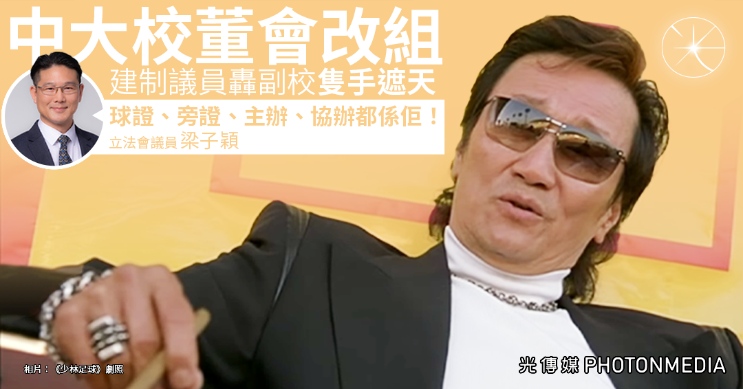 中大校董會改組爭議 建制議員轟副校「隻手遮天」 梁子穎:球證、旁證、主辦、協辦都係佢! - 光傳媒 Photon Media