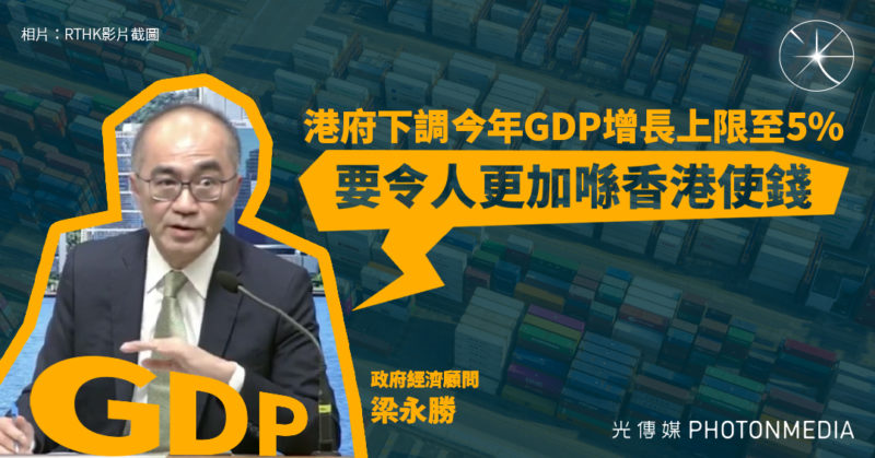 港府下調今年GDP增長上限至5% 政府經濟顧問：要令人更加喺香港使錢