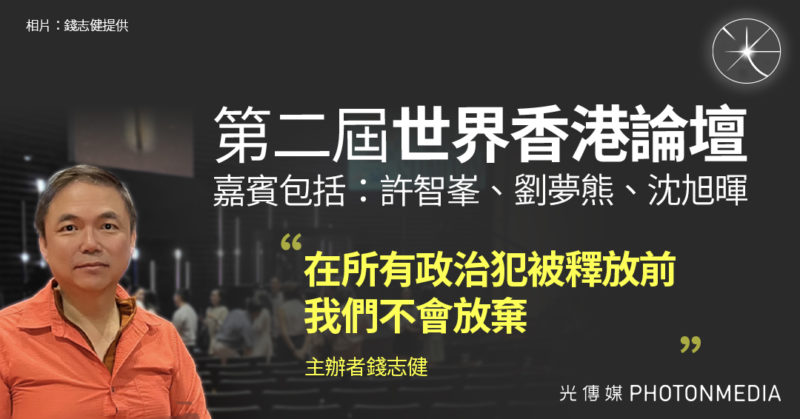 【第二屆「世界香港論壇」 許智峯、劉夢熊、王丹任嘉賓｜主辦者錢志健：在所有政治犯被釋放前 我們不會放棄