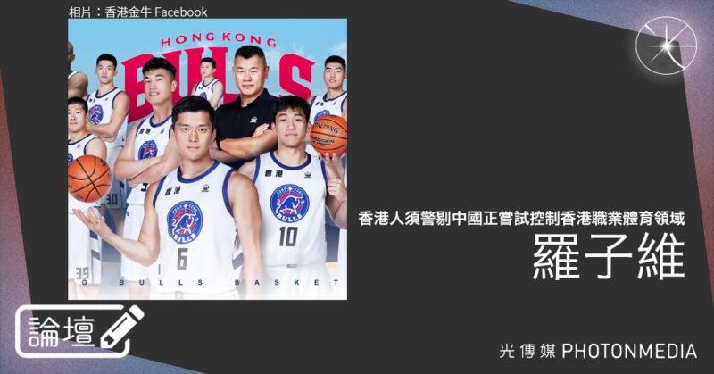 羅子維・香港人須警剔中國正嘗試控制香港職業體育領域