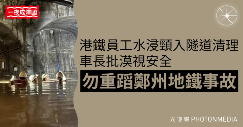 一夜成澤國｜港鐵員工水浸頸入隧道清理 車長批漠視安全 勿重蹈鄭州地鐵事故