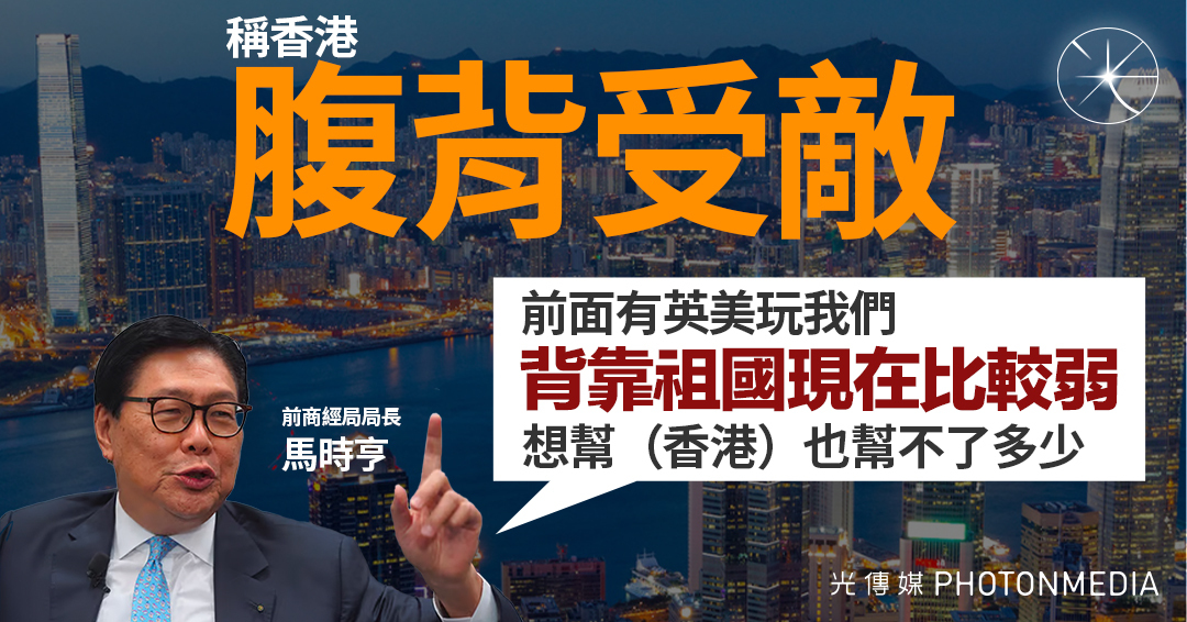 馬時亨：香港短中期腹背受敵 前面有英美玩我們 背靠祖國現在比較弱 - 光傳媒 Photon Media