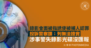 錄影會面被指誘使被捕人認罪 投訴警察課：列無法證實 涉事警失錄影光碟沒匯報
