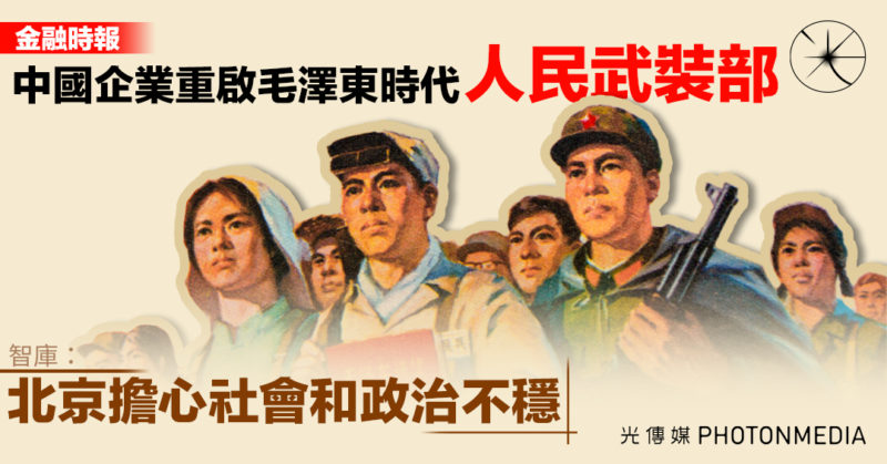 金融時報：中國企業重啟毛澤東時代人民武裝部 智庫：北京擔心社會和政治不穩