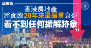 福布斯：香港房地產將面臨20年來最嚴重衰退 看不到任何緩解跡象
