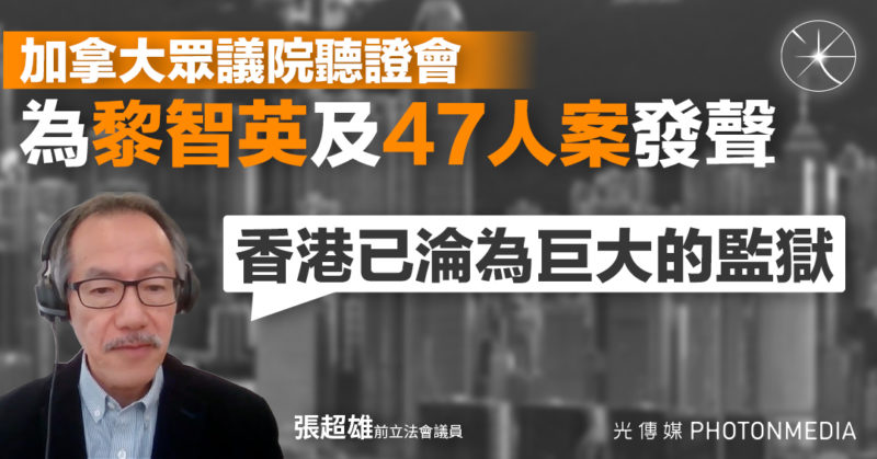 加國聽證會為黎智英及47人案發聲 張超雄：香港已淪為巨大的監獄