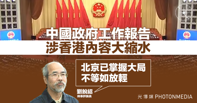 中國政府工作報告 涉香港內容大縮水 劉銳紹：北京已掌握大局 不等如放輕