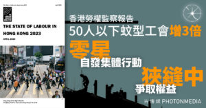 香港勞權監察報告｜50人以下「蚊型」工會增3倍 零星自發集體行動 狹縫中爭取權益