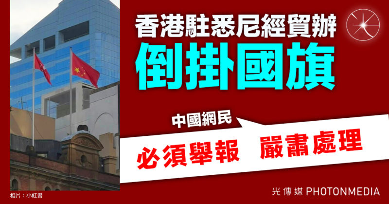 香港駐悉尼經貿辦倒掛國旗 中國網民：必須舉報 嚴肅處理