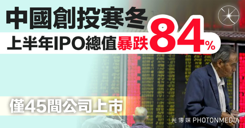 中國創投寒冬 今年上半年IPO總值暴跌84% 僅45間公司上市
