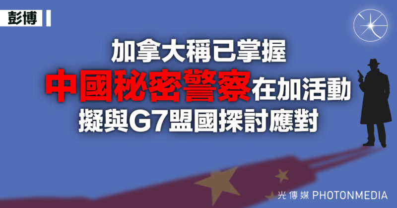 彭博｜加拿大稱已掌握中國秘密警察在加活動 擬與G7盟國探討應對