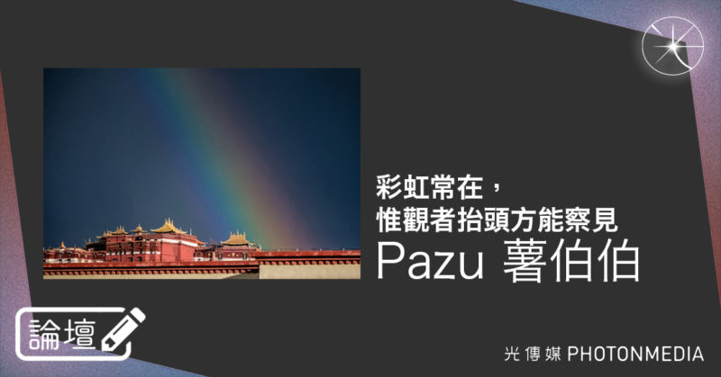 論壇｜Pazu 薯伯伯．彩虹常在，惟觀者抬頭方能察見