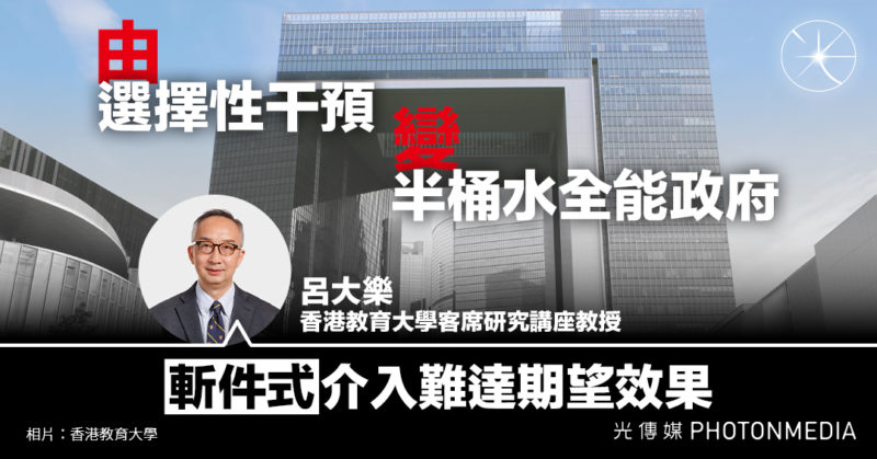 由「選擇性干預」變「半桶水全能政府」 呂大樂：「斬件式」介入難有期望中效果