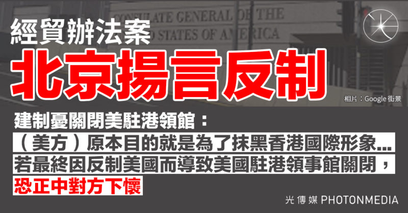 經貿辦法案 北京揚言反制 建制憂關閉美駐港領館：恐正中對方下懷