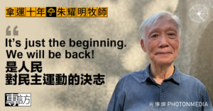 傘運十年｜朱耀明牧師專訪：It’s just the beginning. We will be back! 是人民對民主運動的決志