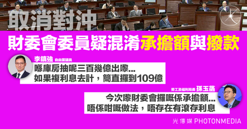 取消對沖〡財委會委員疑混淆「承擔額」與「撥款」 孫玉菡：唔係咁嘅做法