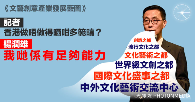 文創產業藍圖〡港矢言發展創意盛事藝術文創之都 楊潤雄：我哋係有足夠能力