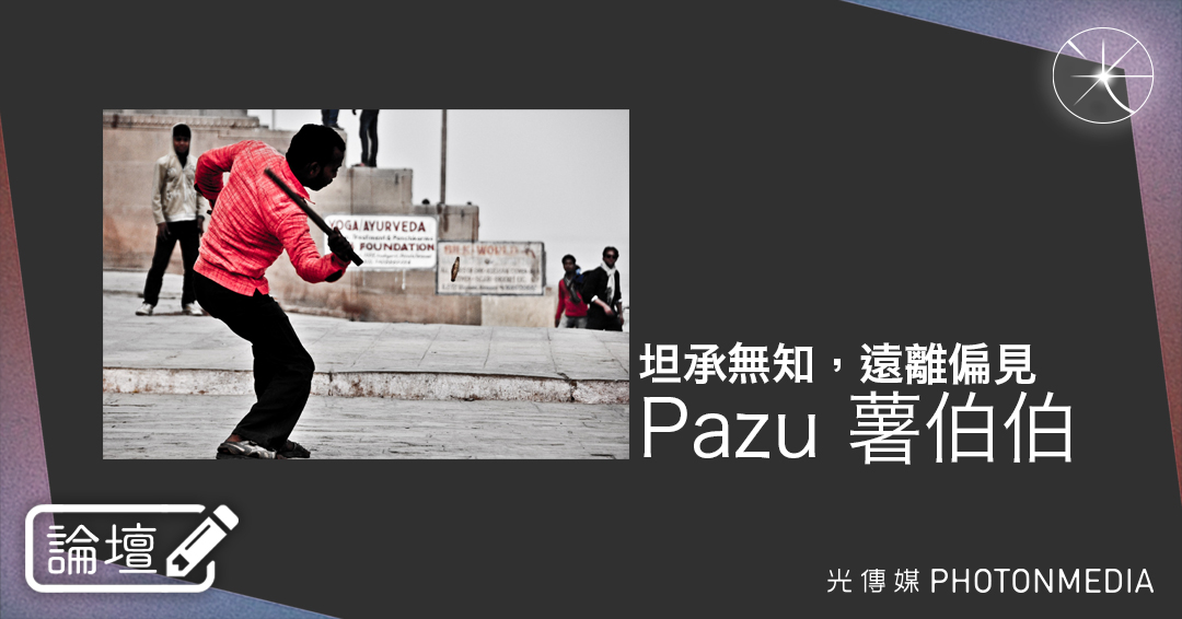 論壇｜Pazu 薯伯伯．坦承無知，遠離偏見