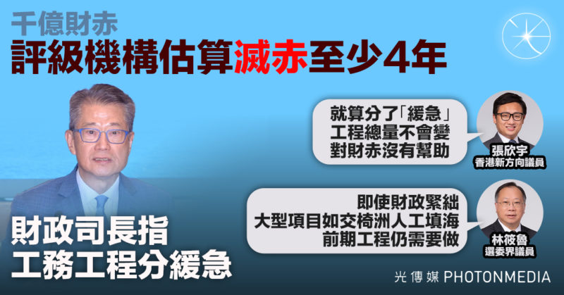 千億財赤｜評級機構估滅赤至少4年 財政司長指工務工程分緩急 議員批基建「拖慢嚟做」