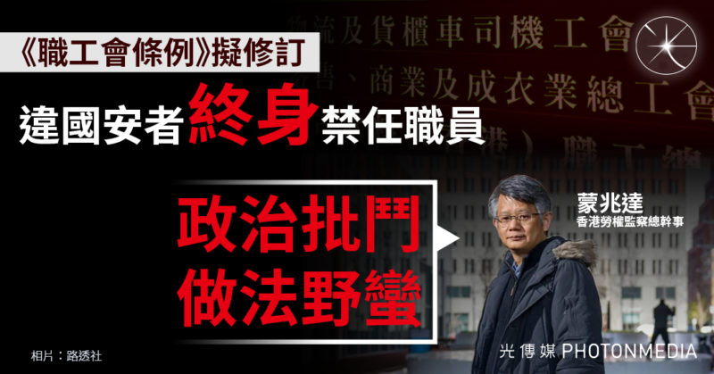 職工會條例擬修訂 違國安者「終身」禁任職員 蒙兆達：政治批鬥 做法野蠻