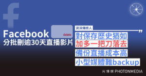 Facebook刪直播影片 最多保存30天 資深傳媒人：對保存歷史是「加多一把刀落去」