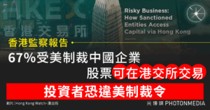 香港監察報告｜67%受美制裁中國企業股票可在港交所交易 投資者恐違美制裁令