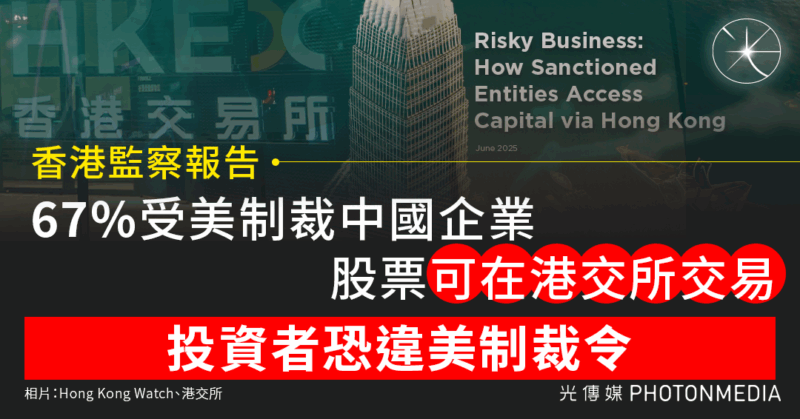 香港監察報告｜67%受美制裁中國企業股票可在港交所交易 投資者恐違美制裁令
