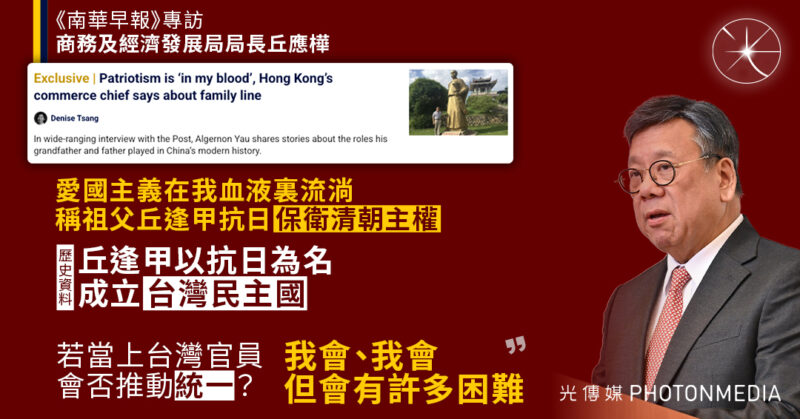 丘應樺明言愛國主義「流淌在我的血液裏」 祖父抗日保衛清朝主權
