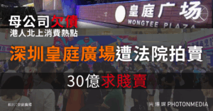 母公司欠債︱港人北上消費熱點 深圳皇庭廣場遭法院30億賤價拍賣